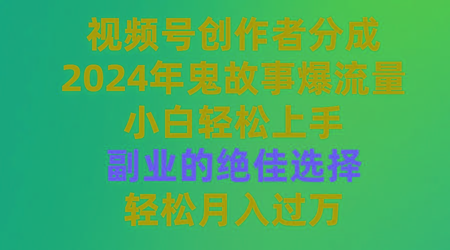 (9385期)视频号创作者分成，2024年鬼故事爆流量，小白轻松上手，副业的绝佳选择…-生财社