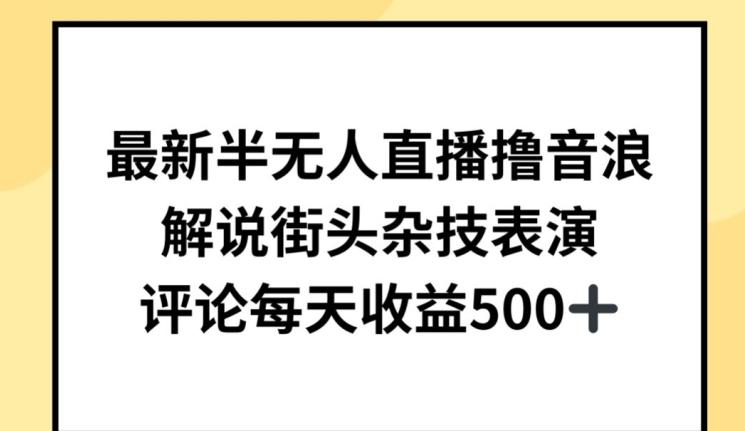 最新半无人直播撸音浪，解说街头杂技表演，平均每天收益500+【揭秘】-生财社