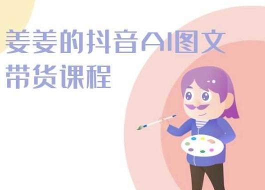 姜姜的抖音AI图文带货课程-姜姜抖音2024-生财社