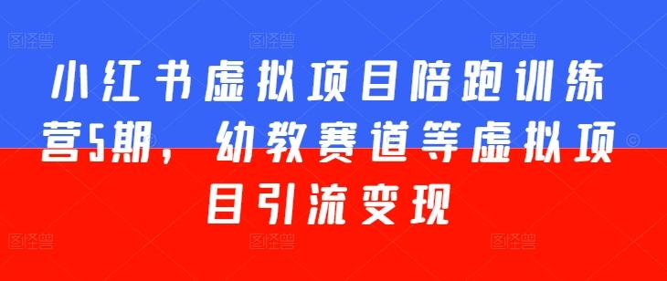 小红书虚拟项目陪跑训练营5期，幼教赛道等虚拟项目引流变现-生财社