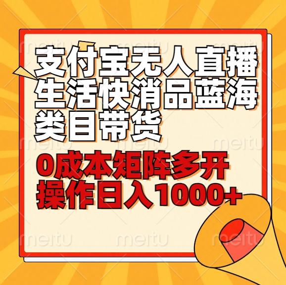 小白30分钟学会支付宝无人直播生活快消品蓝海类目带货，0成本矩阵多开操作日1000+收入-生财社