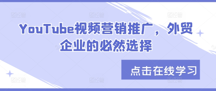 YouTube视频营销推广，外贸企业的必然选择-生财社