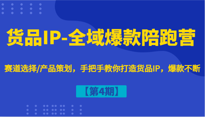 货品IP-全域爆款陪跑营【第4期】赛道选择/产品策划，手把手教你打造货品IP，爆款不断-生财社