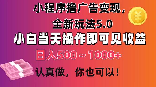 小程序撸广告变现，全新玩法5.0，小白当天操作即可上手，日收益 500~1000+-生财社