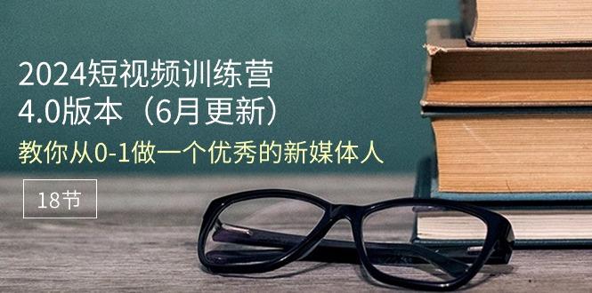 2024短视频训练营-6月4.0版本：教你从0-1做一个优秀的新媒体人(18节-生财社
