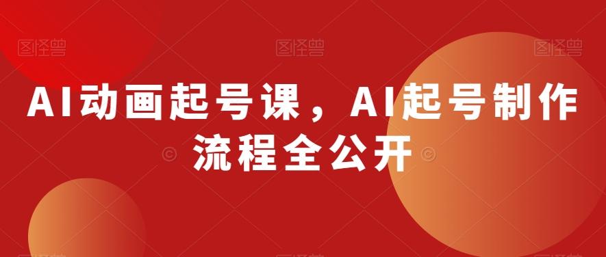 AI动画起号课，AI起号制作流程全公开-生财社