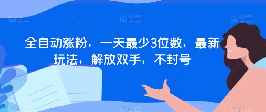 全自动涨粉，一天最少3位数，最新玩法，解放双手，不封号【揭秘】-生财社