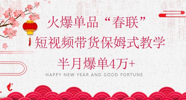 蓝海风口项目，火爆单品“春联”短视频带货保姆式教学，半月爆单4万+【揭秘】-生财社