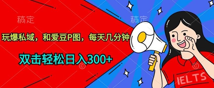 玩爆私域，和爱豆P图，每天几分钟 轻松日入300+【揭秘】-生财社