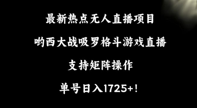 最新热点无人直播项目，哟西大战吸罗格斗游戏直播，支持矩阵操作，单号日入1725+【揭秘】-生财社