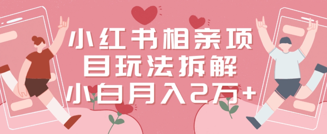 小红书相亲项目玩法拆解，有人通过这个副业项目做到了月收入2万多【揭秘】-生财社