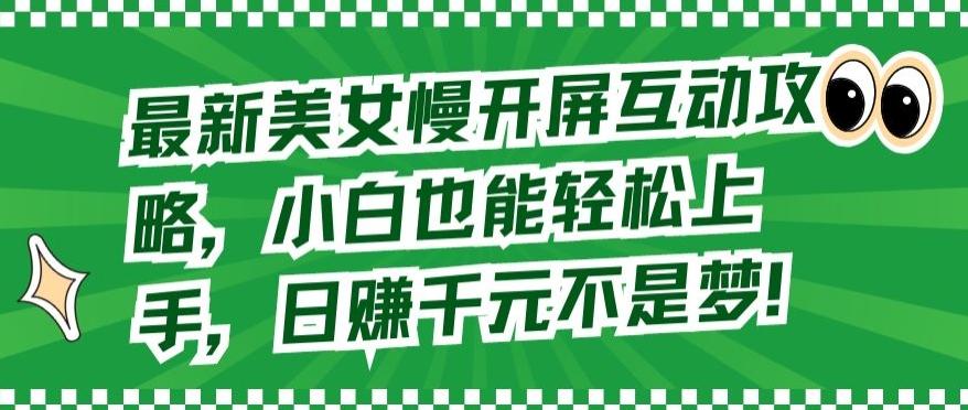 最新美女慢开屏互动攻略，小白也能轻松上手，日赚千元不是梦【揭秘】-生财社