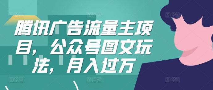 腾讯广告流量主项目，公众号图文玩法，月入过万-生财社