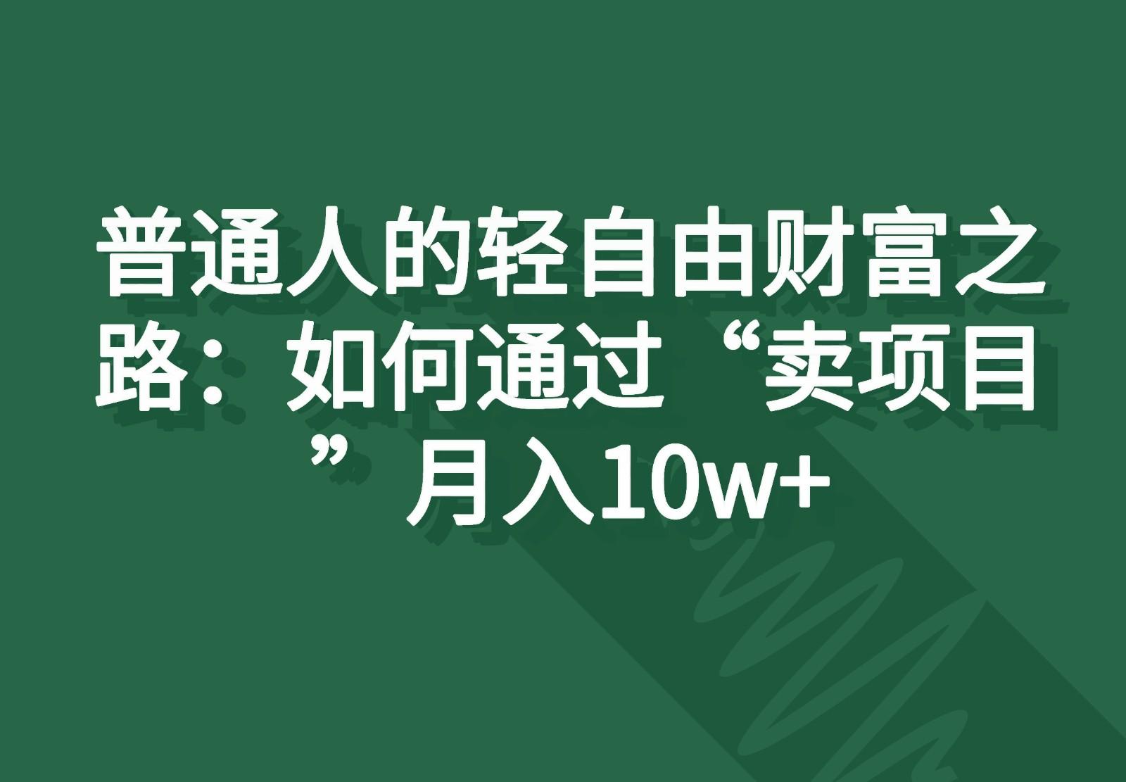 普通人的轻自由财富之路：如何通过“卖项目”月入10w+-生财社