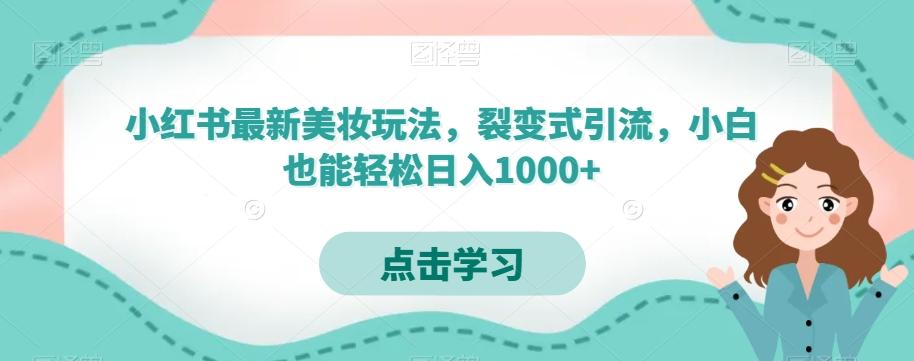 小红书最新美妆玩法，裂变式引流，小白也能轻松日入1000+-生财社