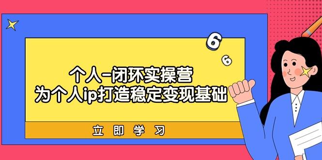 (9331期)个人-闭环实操营：为个人ip打造稳定变现基础，从价值定位/爆款打造/产品…-生财社