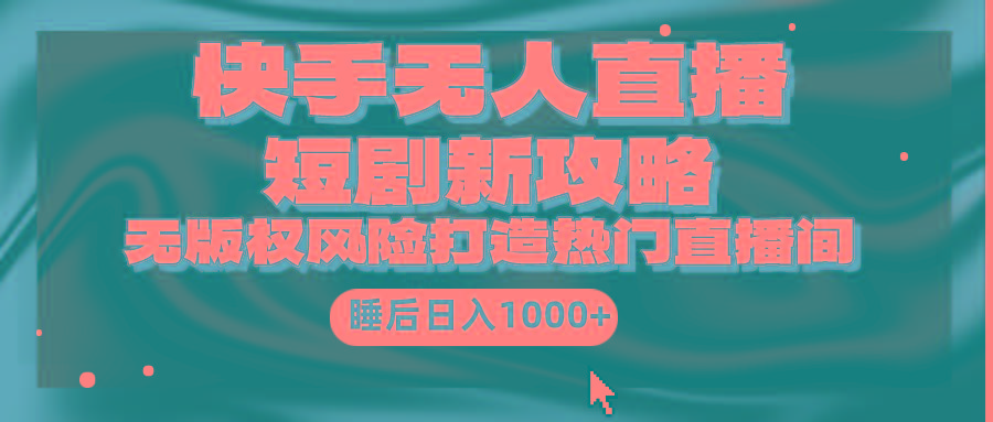 (9918期)快手无人直播短剧新攻略，合规无版权风险，打造热门直播间，睡后日入1000+-生财社