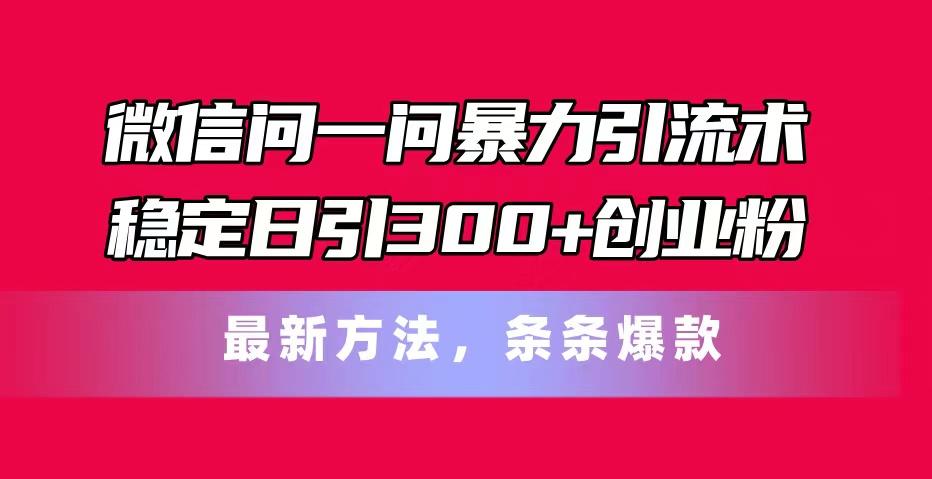 微信问一问暴力引流术，稳定日引300+创业粉，最新方法，条条爆款-生财社