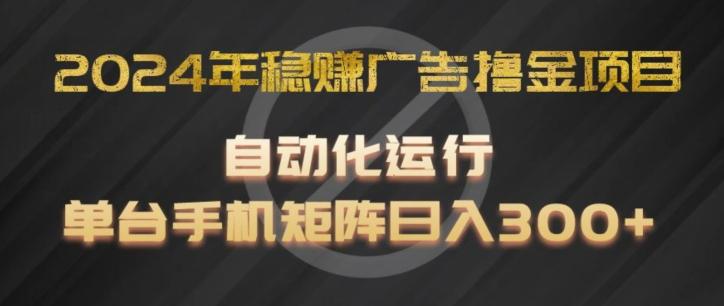 2024年稳赚广告撸金项目，全程自动化运行，单台手机就可以矩阵操作，日入300+【揭秘】-生财社