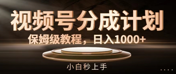 视频号分成计划保姆级教程，日入1K，小白秒上手【揭秘】-生财社