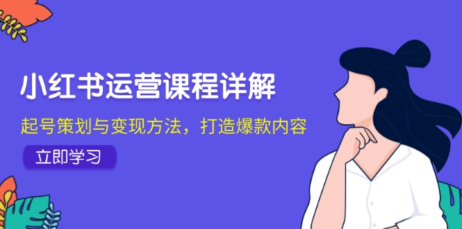 小红书运营课程详解：起号策划与变现方法，打造爆款内容-生财社