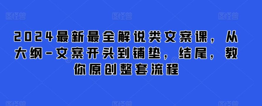 2024最新最全解说类文案课，从大纲-文案开头到铺垫，结尾，教你原创整套流程-生财社