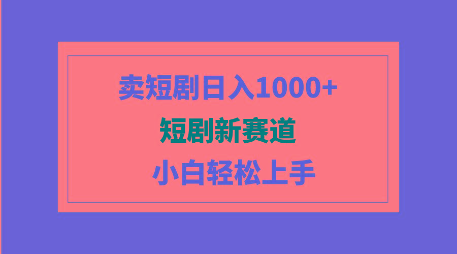 (9467期)短剧新赛道：卖短剧日入1000+，小白轻松上手，可批量-生财社