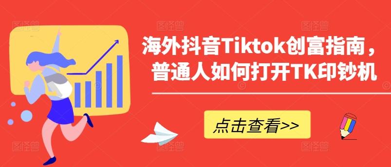 海外抖音Tiktok创富指南，普通人如何打开TK印钞机-生财社