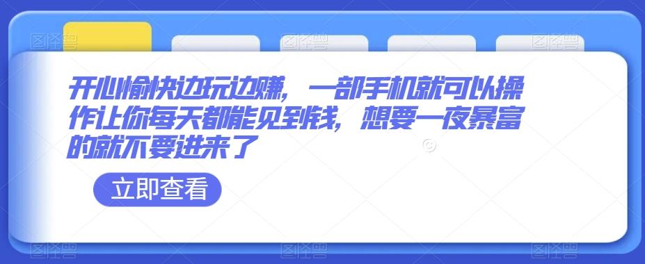 开心愉快边玩边赚，一部手机就可以操作让你每天都能见到钱，想要一夜暴富的就不要进来了-生财社