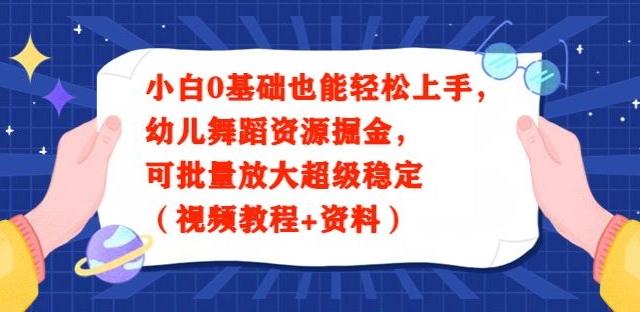 小白0基础也能轻松上手，幼儿舞蹈资源掘金，可批量放大超级稳定（视频教程+资料）-生财社