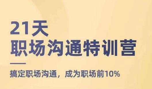 21天职场沟通特训营，搞定职场沟通，成为职场前10%-生财社