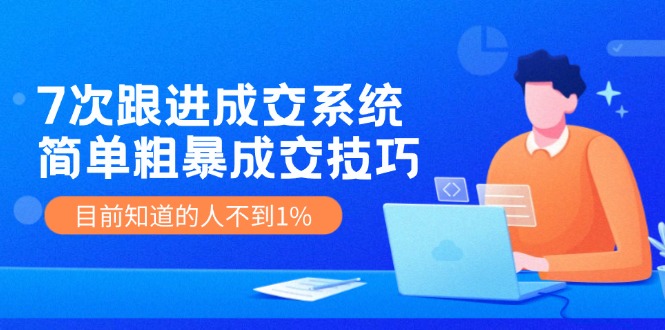 7次 跟进 成交系统：简单粗暴成交技巧，目前知道的人不到1%-生财社