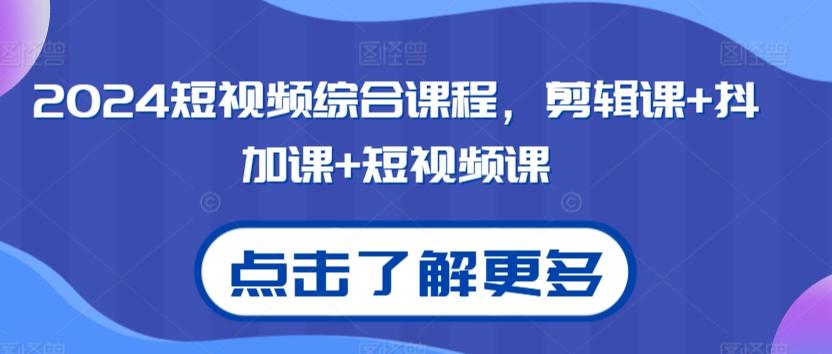 2024短视频综合课程，剪辑课+抖加课+短视频课-生财社