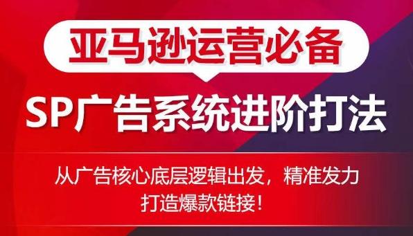 亚马逊运营必备： SP广告的系统进阶打法，从广告核心底层逻辑出发，精准发力打造爆款链接-生财社