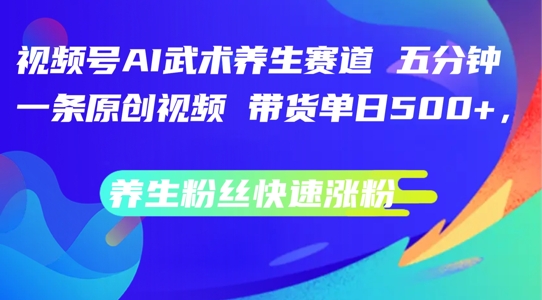 视频号AI武术养生赛道，五分钟一条原创视频，带货单日几张，养生粉丝快速涨粉【揭秘】-生财社