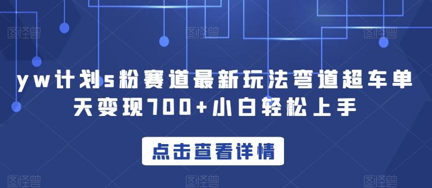 yw计划s粉赛道最新玩法弯道超车单天变现700+小白轻松上手-生财社