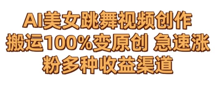AI美女跳舞视频0成本创作，骚操作搬运，100%变原创，急速涨粉，多种收益渠道【揭秘】-生财社