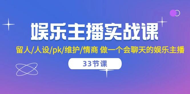 娱乐主播实战课  留人/人设/pk/维护/情商 做一个会聊天的娱乐主播-33节课-生财社