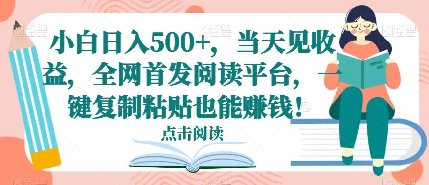 小白日入500+，当天见收益，全网首发阅读平台，一键复制粘贴也能赚钱！-生财社