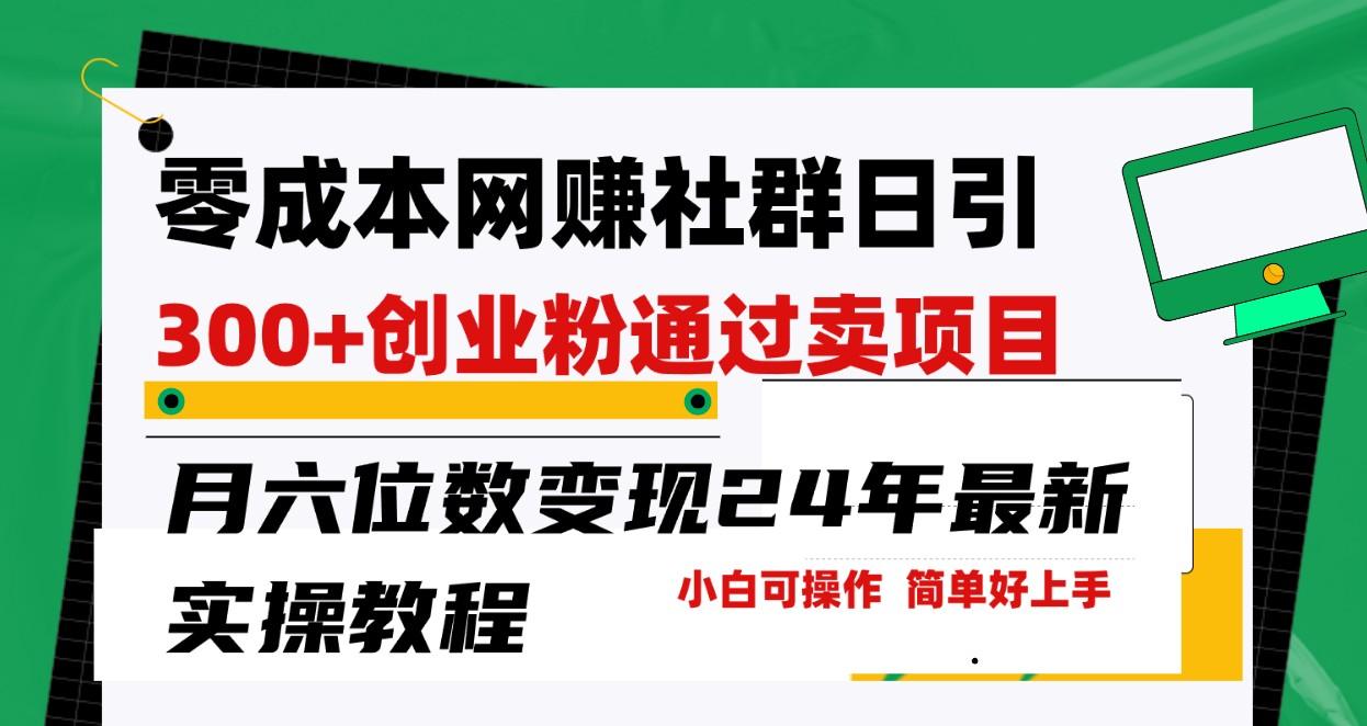 零成本网赚群日引300+创业粉，卖项目月六位数变现，门槛低好上手！24年最新方法-生财社