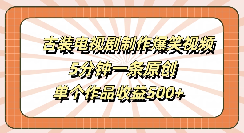 古装电视剧制作爆笑视频，5分钟一条原创，单个作品收益500+【揭秘】-生财社