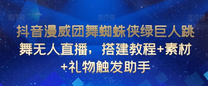抖音漫威团舞蜘蛛侠绿巨人跳舞无人直播，搭建教程+素材+礼物触发助手-生财社