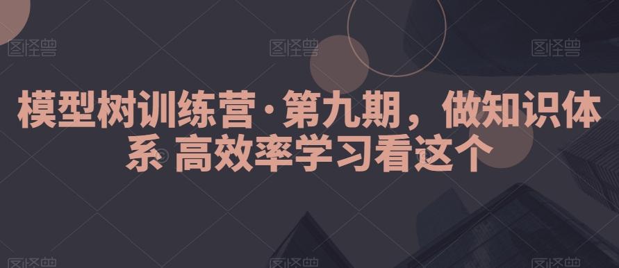模型树训练营·第九期，做知识体系高效率学习看这个-生财社