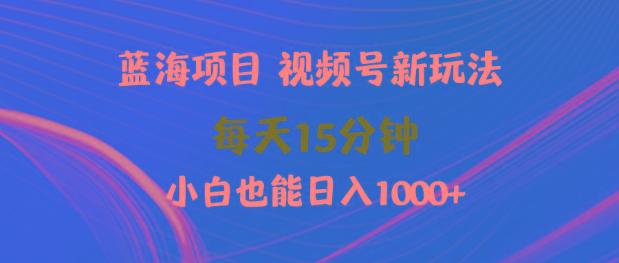 (9813期)蓝海项目视频号新玩法 每天15分钟 小白也能日入1000+-生财社