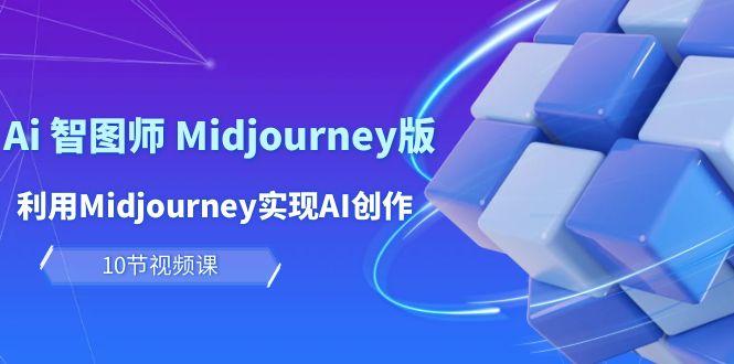(10066期)玩赚Ai 智图师 Midjourney版：利用Midjourney实现AI创作及变现(10节课)-生财社