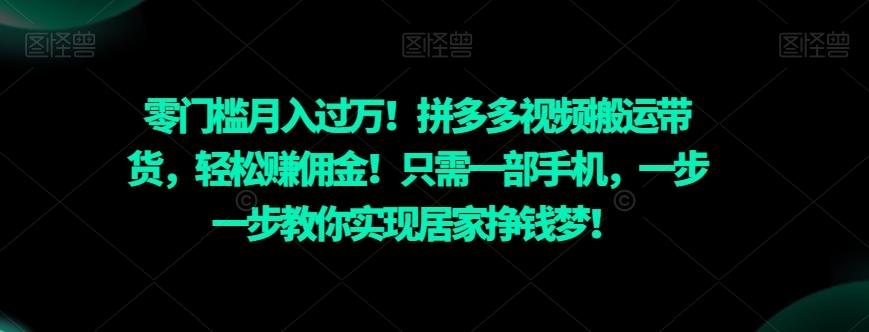 零门槛月入过万！拼多多视频搬运带货，轻松赚佣金！只需一部手机，一步一步教你实现居家挣钱梦！-生财社