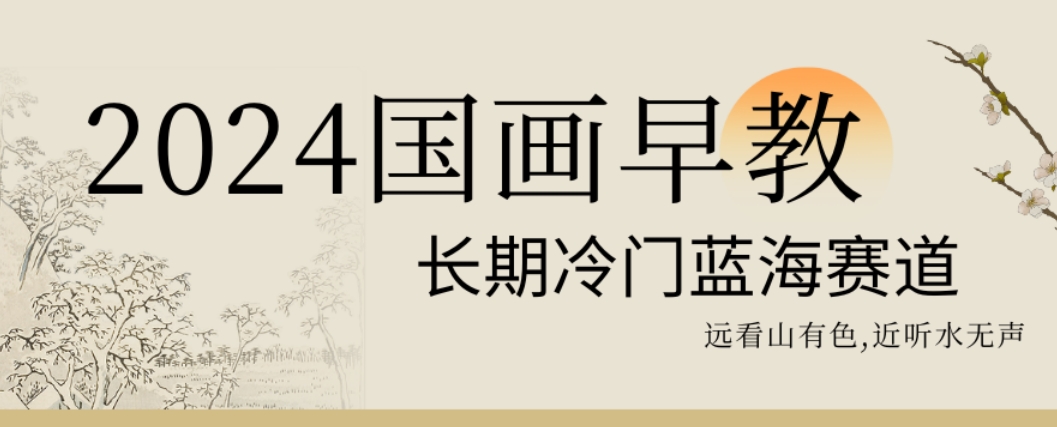 2024国画早教，长期冷门蓝海赛道【揭秘】-生财社