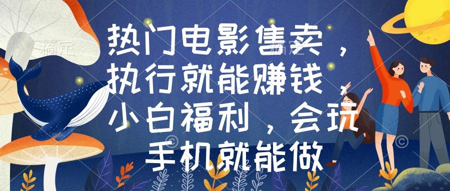 热门电影售卖，执行就能赚钱，小白福利，会玩手机就能做-生财社