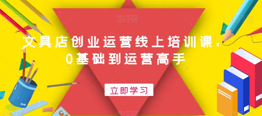 文具店创业运营线上培训课，0基础到运营高手-生财社