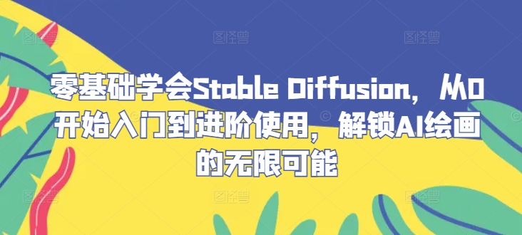 零基础学会Stable Diffusion，从0开始入门到进阶使用，解锁AI绘画的无限可能-生财社